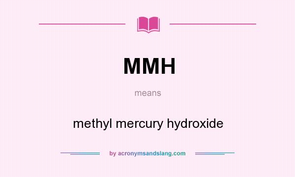 What does MMH mean? It stands for methyl mercury hydroxide