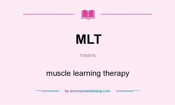 What does MLT mean? It stands for muscle learning therapy
