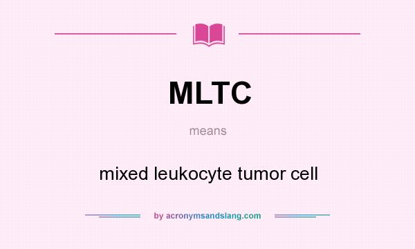 What does MLTC mean? It stands for mixed leukocyte tumor cell