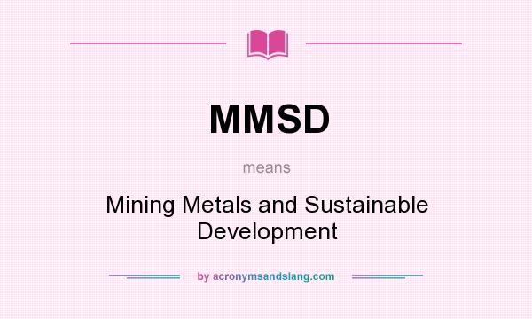 What does MMSD mean? It stands for Mining Metals and Sustainable Development