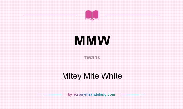 What does MMW mean? It stands for Mitey Mite White