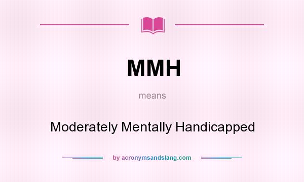 What does MMH mean? It stands for Moderately Mentally Handicapped