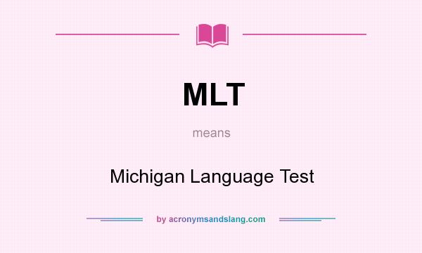 What does MLT mean? It stands for Michigan Language Test