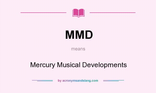 What does MMD mean? It stands for Mercury Musical Developments