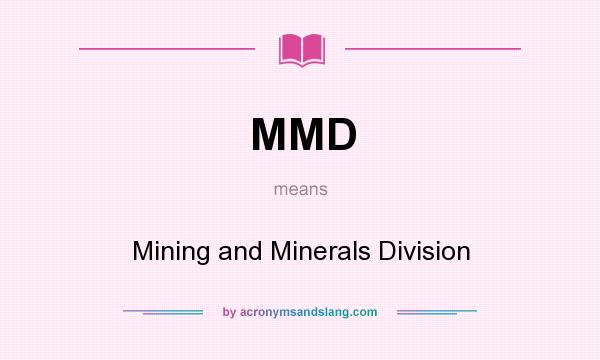 What does MMD mean? It stands for Mining and Minerals Division