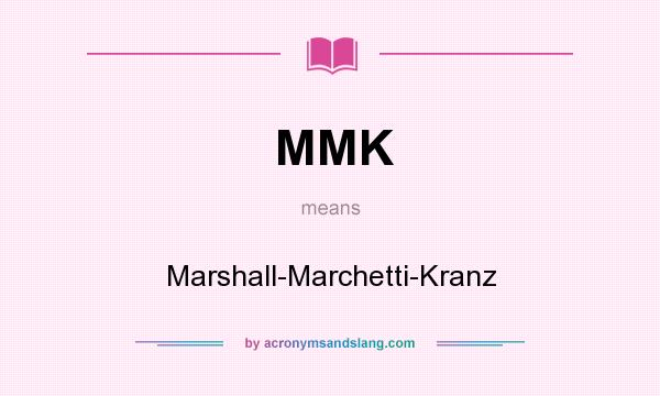 What does MMK mean? It stands for Marshall-Marchetti-Kranz