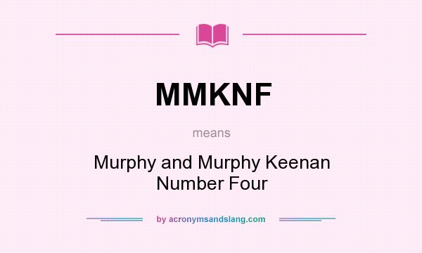 What does MMKNF mean? It stands for Murphy and Murphy Keenan Number Four