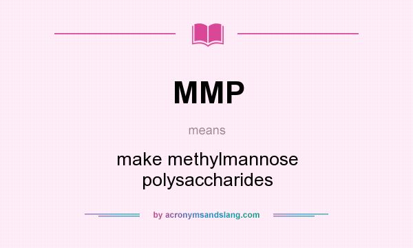 What does MMP mean? It stands for make methylmannose polysaccharides