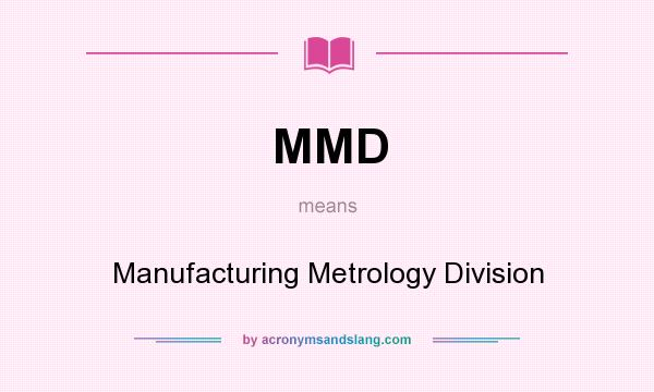 What does MMD mean? It stands for Manufacturing Metrology Division