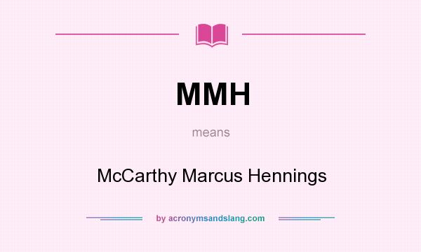 What does MMH mean? It stands for McCarthy Marcus Hennings