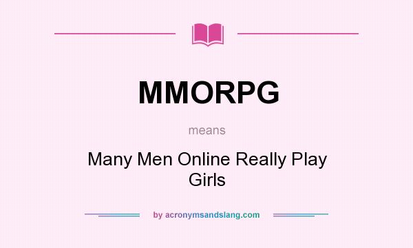 What does MMORPG mean? It stands for Many Men Online Really Play Girls