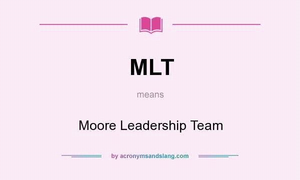 What does MLT mean? It stands for Moore Leadership Team
