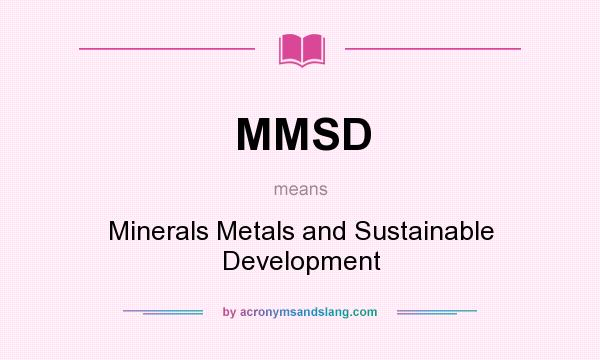 What does MMSD mean? It stands for Minerals Metals and Sustainable Development