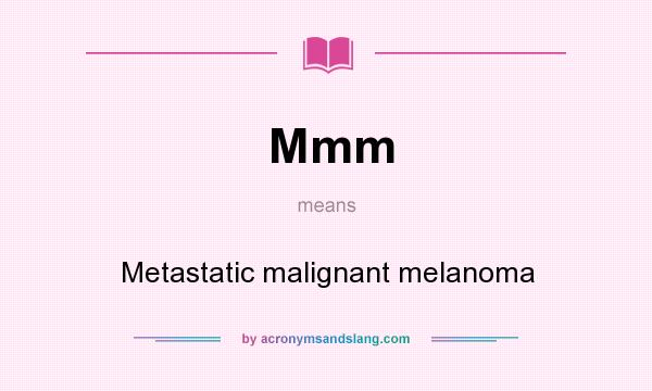 What does Mmm mean? It stands for Metastatic malignant melanoma