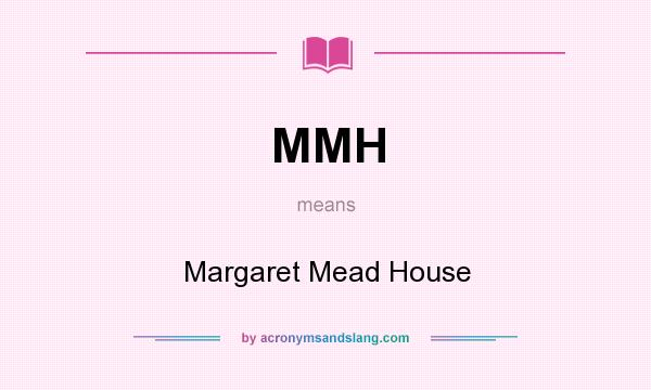 What does MMH mean? It stands for Margaret Mead House