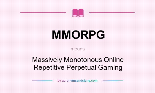 What does MMORPG mean? It stands for Massively Monotonous Online Repetitive Perpetual Gaming