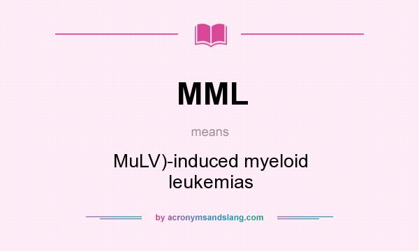 What does MML mean? It stands for MuLV)-induced myeloid leukemias