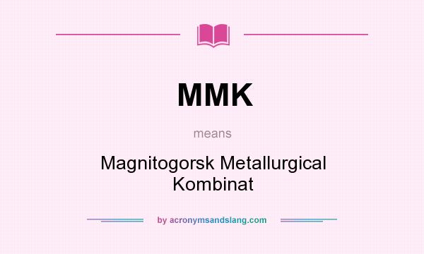 What does MMK mean? It stands for Magnitogorsk Metallurgical Kombinat