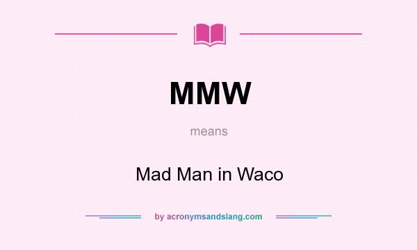What does MMW mean? It stands for Mad Man in Waco