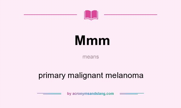 What does Mmm mean? It stands for primary malignant melanoma