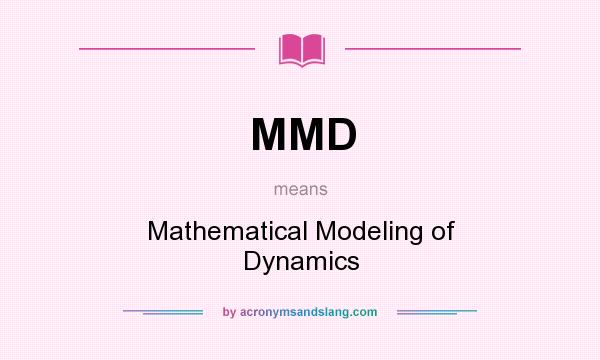 What does MMD mean? It stands for Mathematical Modeling of Dynamics