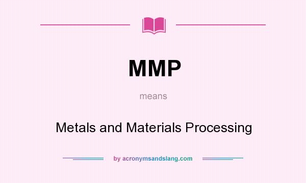 What does MMP mean? It stands for Metals and Materials Processing