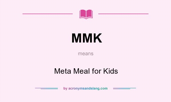 What does MMK mean? It stands for Meta Meal for Kids