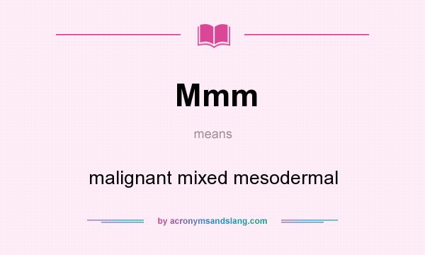 What does Mmm mean? It stands for malignant mixed mesodermal