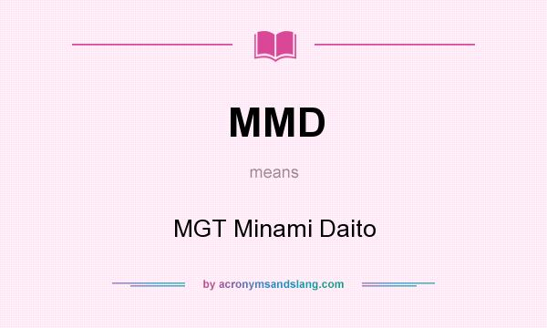 What does MMD mean? It stands for MGT Minami Daito