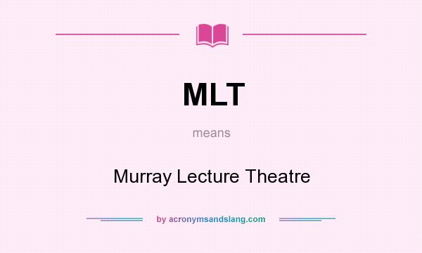 What does MLT mean? It stands for Murray Lecture Theatre