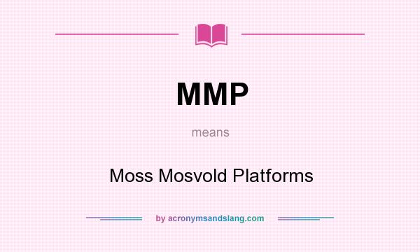 What does MMP mean? It stands for Moss Mosvold Platforms
