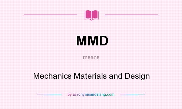 What does MMD mean? It stands for Mechanics Materials and Design