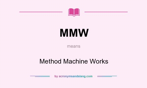 What does MMW mean? It stands for Method Machine Works