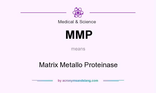 What does MMP mean? It stands for Matrix Metallo Proteinase