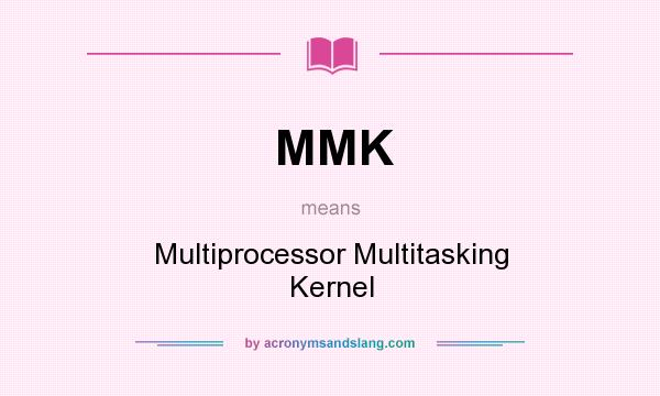 What does MMK mean? It stands for Multiprocessor Multitasking Kernel