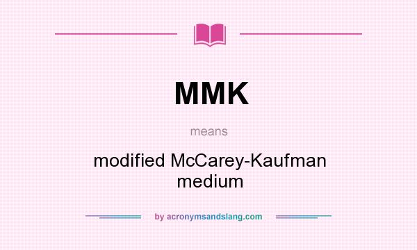 What does MMK mean? It stands for modified McCarey-Kaufman medium