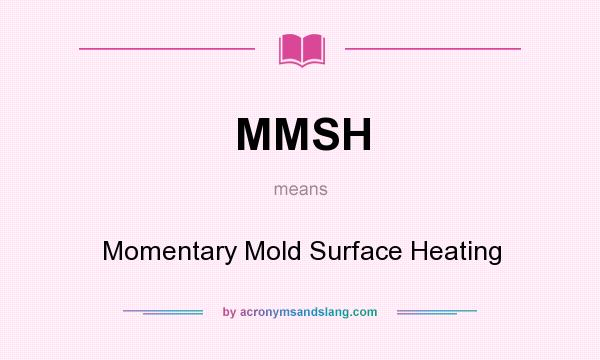What does MMSH mean? It stands for Momentary Mold Surface Heating