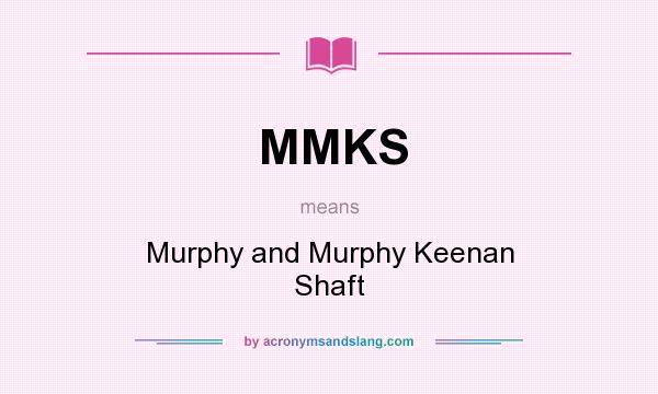 What does MMKS mean? It stands for Murphy and Murphy Keenan Shaft