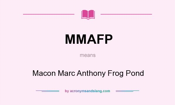 What does MMAFP mean? It stands for Macon Marc Anthony Frog Pond