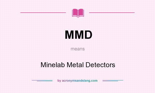 What does MMD mean? It stands for Minelab Metal Detectors
