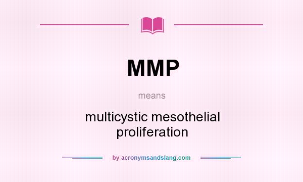 What does MMP mean? It stands for multicystic mesothelial proliferation