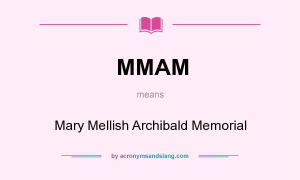 What does MMAM mean? It stands for Mary Mellish Archibald Memorial