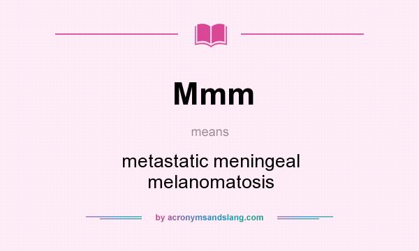 What does Mmm mean? It stands for metastatic meningeal melanomatosis