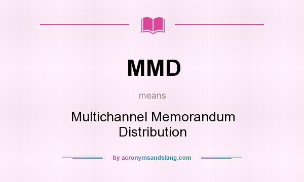 What does MMD mean? It stands for Multichannel Memorandum Distribution