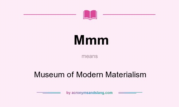 What does Mmm mean? It stands for Museum of Modern Materialism