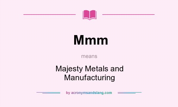 What does Mmm mean? It stands for Majesty Metals and Manufacturing