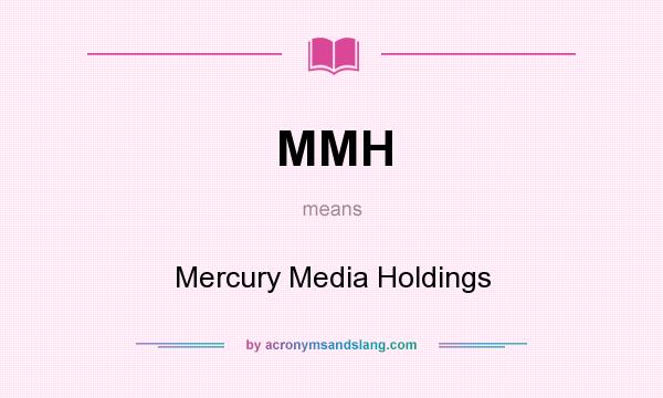 What does MMH mean? It stands for Mercury Media Holdings