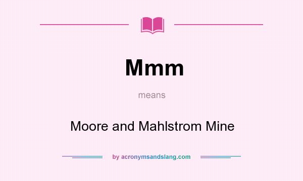 What does Mmm mean? It stands for Moore and Mahlstrom Mine