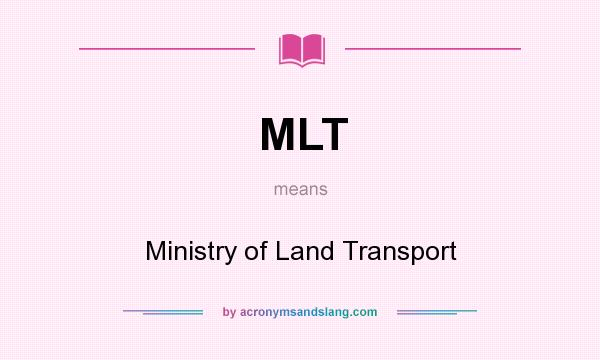 What does MLT mean? It stands for Ministry of Land Transport