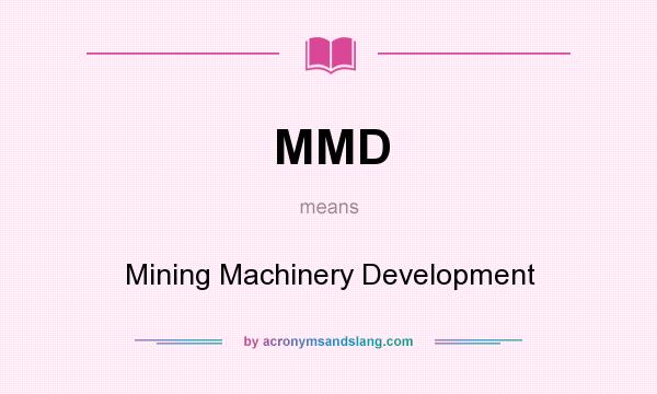 What does MMD mean? It stands for Mining Machinery Development